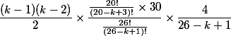 \dfrac{(k-1)(k-2)}{2}\times \dfrac{\frac{20!}{(20-k+3)!}\times 30}{\frac{26!}{(26-k+1)!}}\times \dfrac{4}{26-k+1}